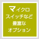 マイクロスイッチなどの豊富なオプション